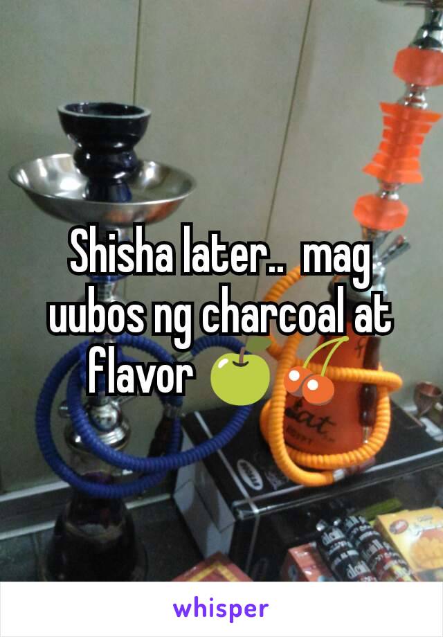 Shisha later..  mag uubos ng charcoal at flavor 🍏🍒