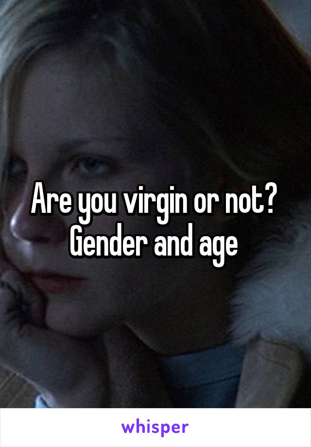 Are you virgin or not? 
Gender and age 