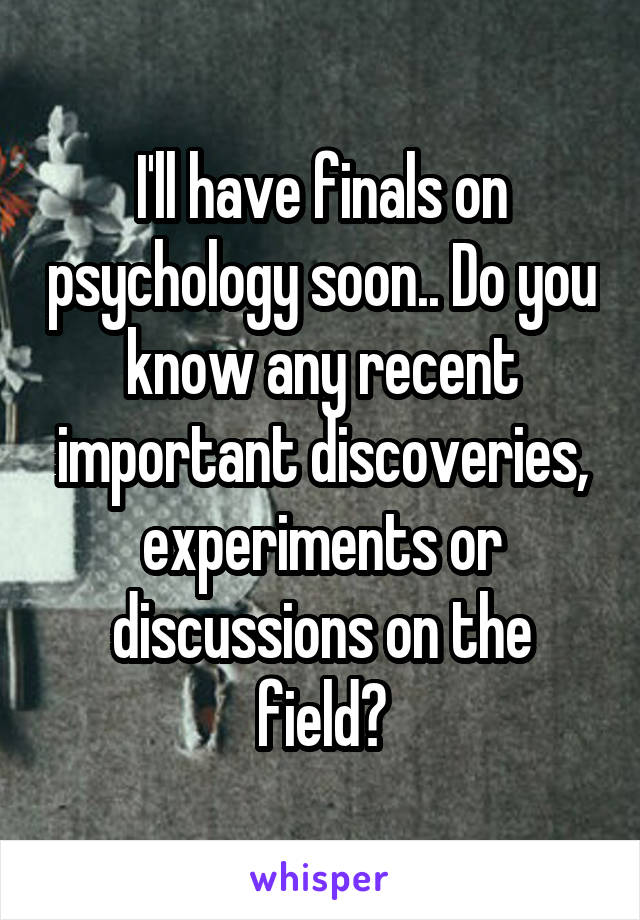 I'll have finals on psychology soon.. Do you know any recent important discoveries, experiments or discussions on the field?