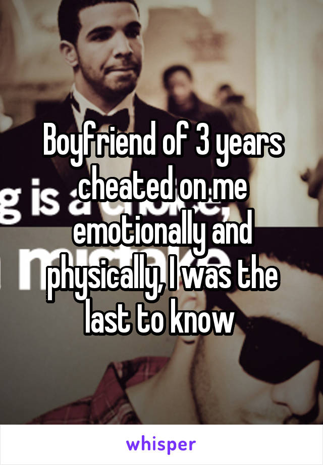 Boyfriend of 3 years cheated on me emotionally and physically, I was the last to know 