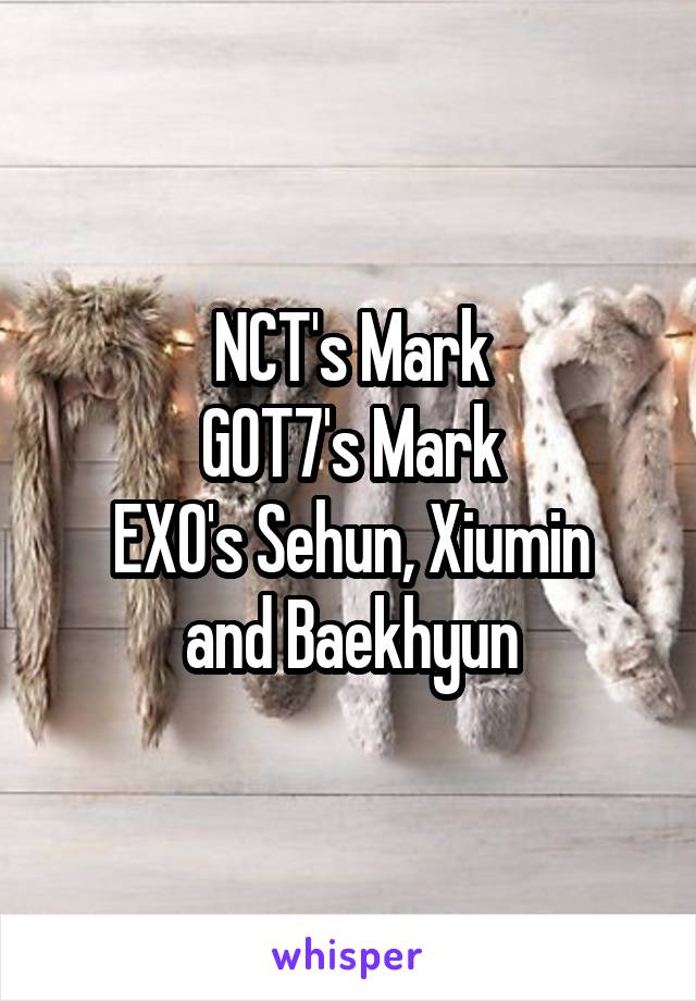 NCT's Mark
GOT7's Mark
EXO's Sehun, Xiumin and Baekhyun