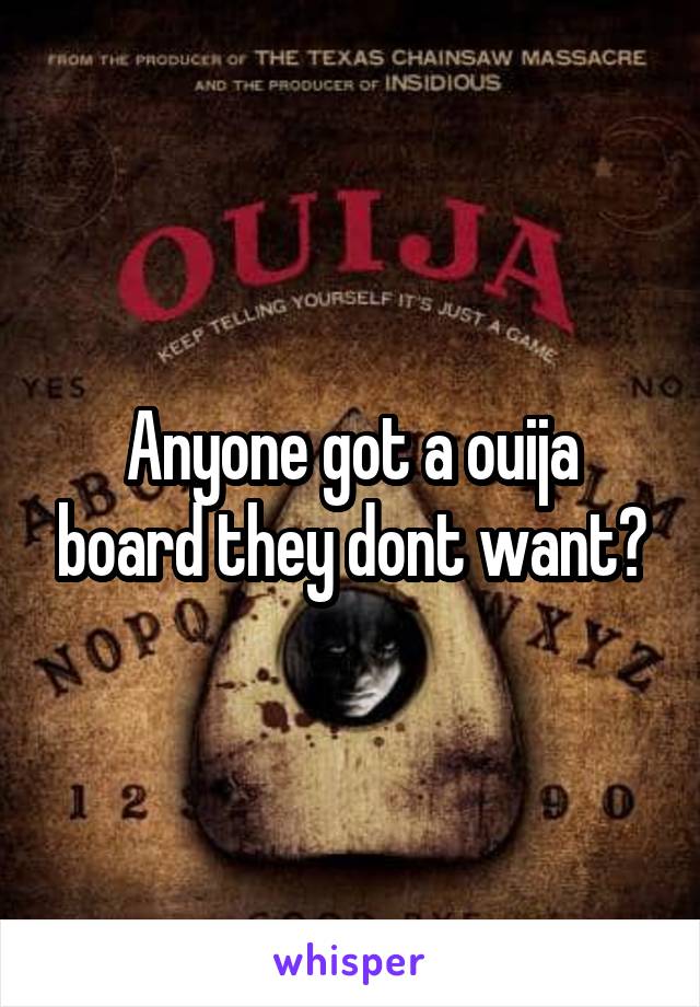 Anyone got a ouija board they dont want?