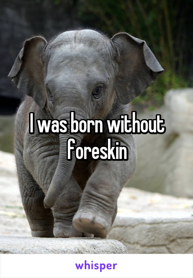 I was born without foreskin