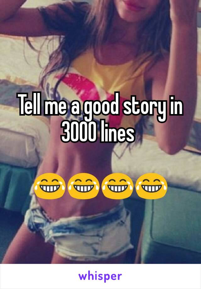 Tell me a good story in 3000 lines 

😂😂😂😂