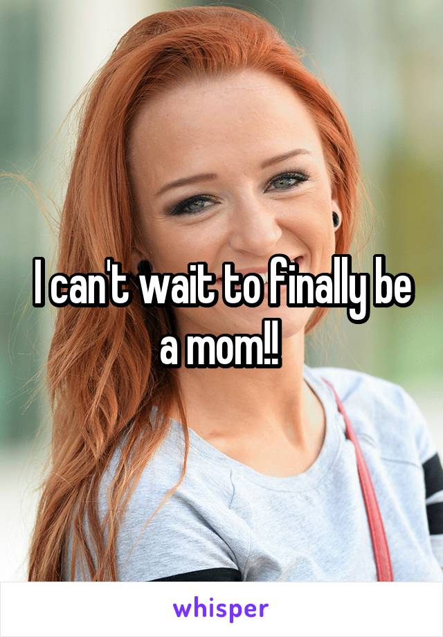 I can't wait to finally be a mom!! 