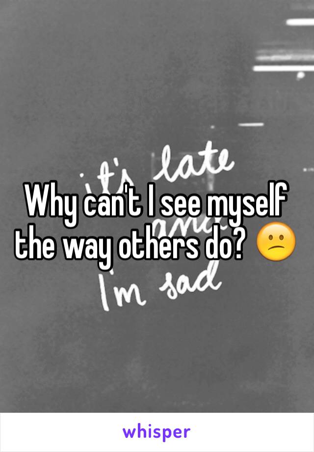 Why can't I see myself the way others do? 😕