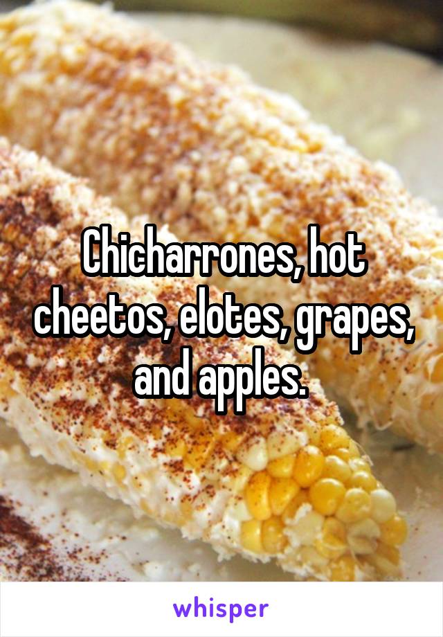 Chicharrones, hot cheetos, elotes, grapes, and apples. 