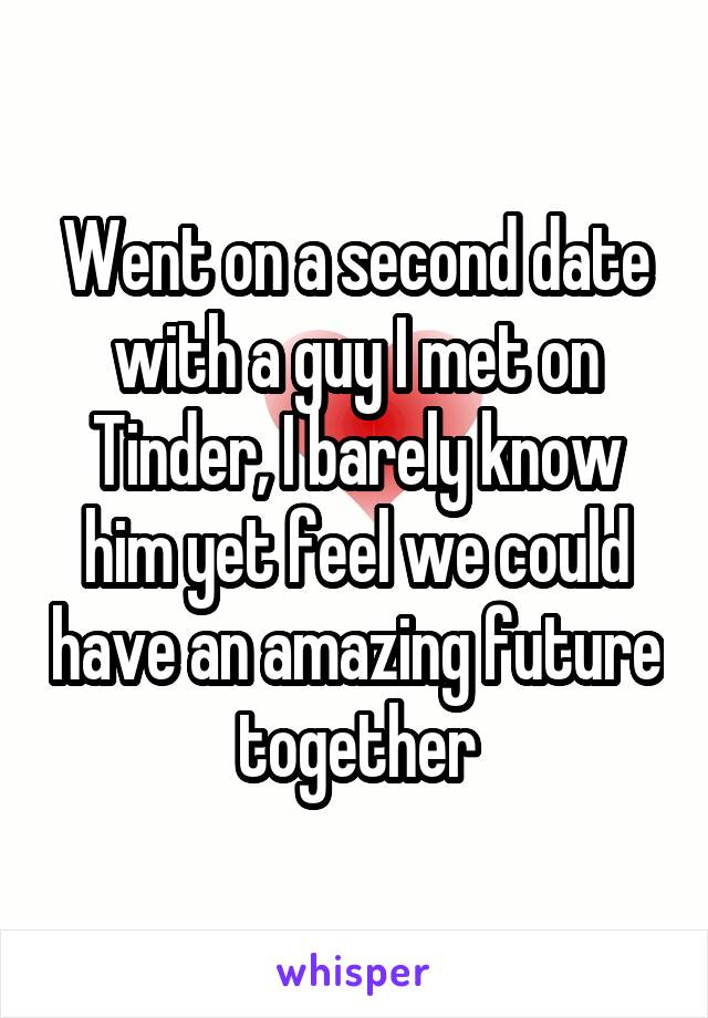 Went on a second date with a guy I met on Tinder, I barely know him yet feel we could have an amazing future together