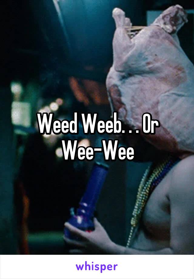 Weed Weeb. . . Or Wee-Wee