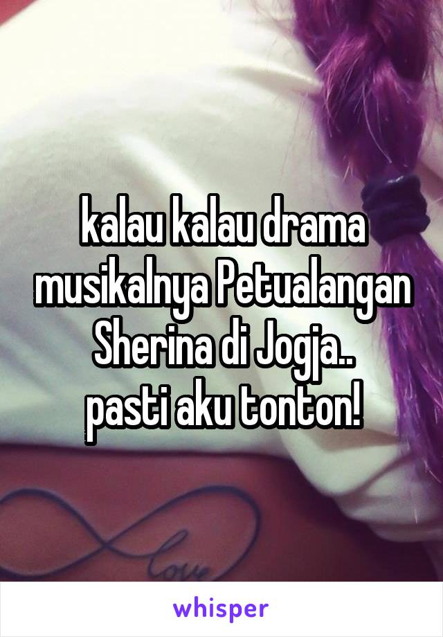 kalau kalau drama musikalnya Petualangan Sherina di Jogja..
pasti aku tonton!