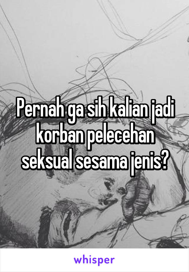 Pernah ga sih kalian jadi korban pelecehan seksual sesama jenis?