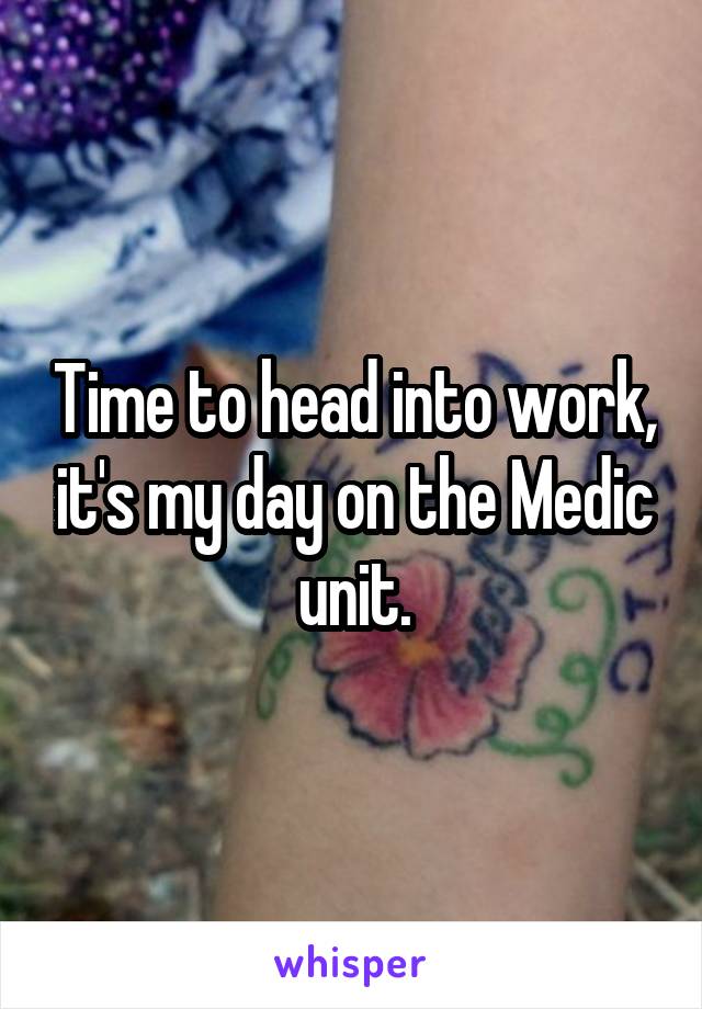 Time to head into work, it's my day on the Medic unit.