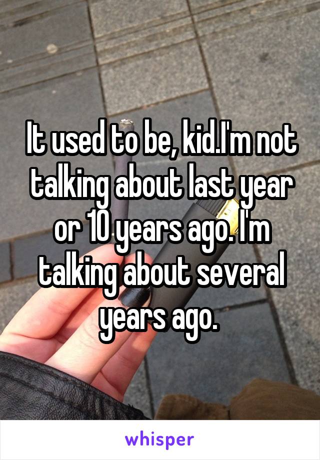 It used to be, kid.I'm not talking about last year or 10 years ago. I'm talking about several years ago. 