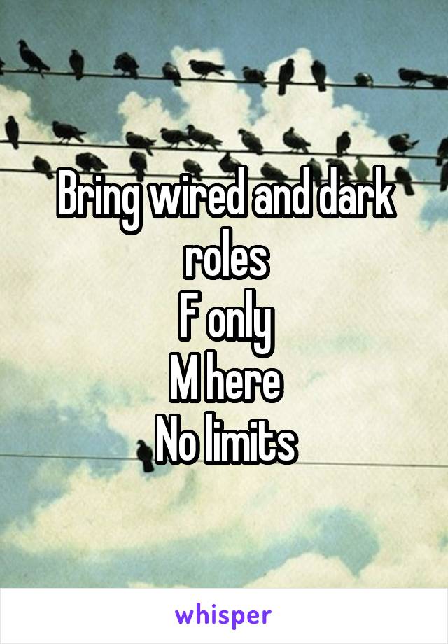 Bring wired and dark roles
F only
M here
No limits