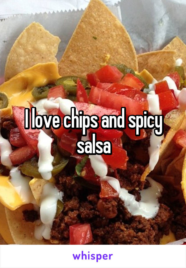 I love chips and spicy salsa