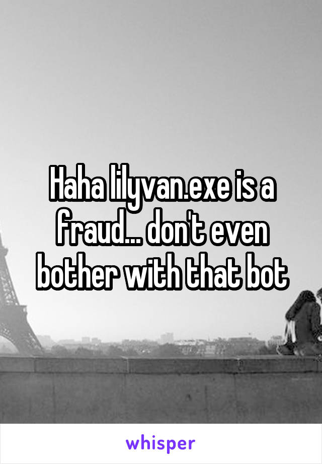 Haha lilyvan.exe is a fraud... don't even bother with that bot