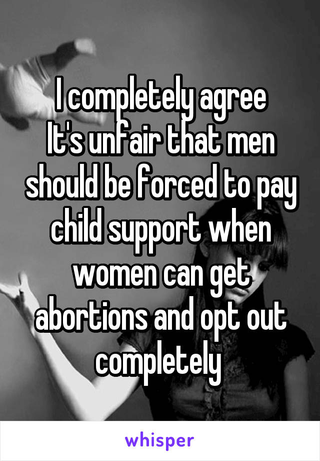 I completely agree
It's unfair that men should be forced to pay child support when women can get abortions and opt out completely 