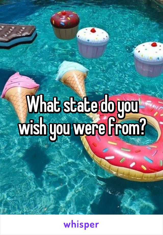 What state do you wish you were from?