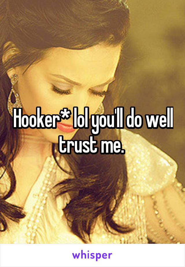 Hooker* lol you'll do well trust me. 