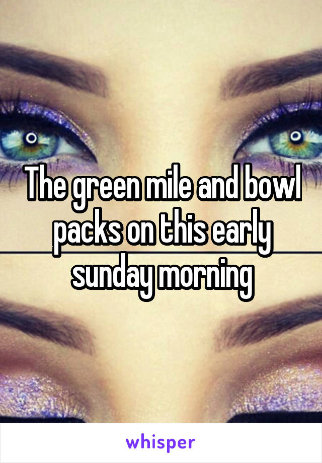 The green mile and bowl packs on this early sunday morning