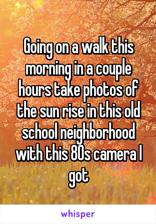 Going on a walk this morning in a couple hours take photos of the sun rise in this old school neighborhood with this 80s camera I got