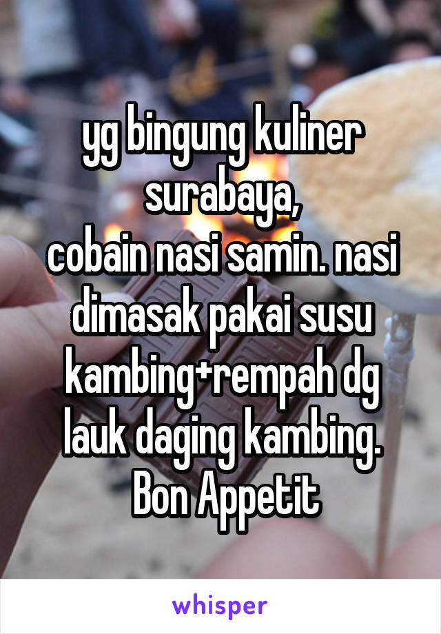 yg bingung kuliner surabaya,
cobain nasi samin. nasi dimasak pakai susu kambing+rempah dg lauk daging kambing.
 Bon Appetit