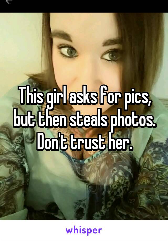 This girl asks for pics, but then steals photos.
Don't trust her.