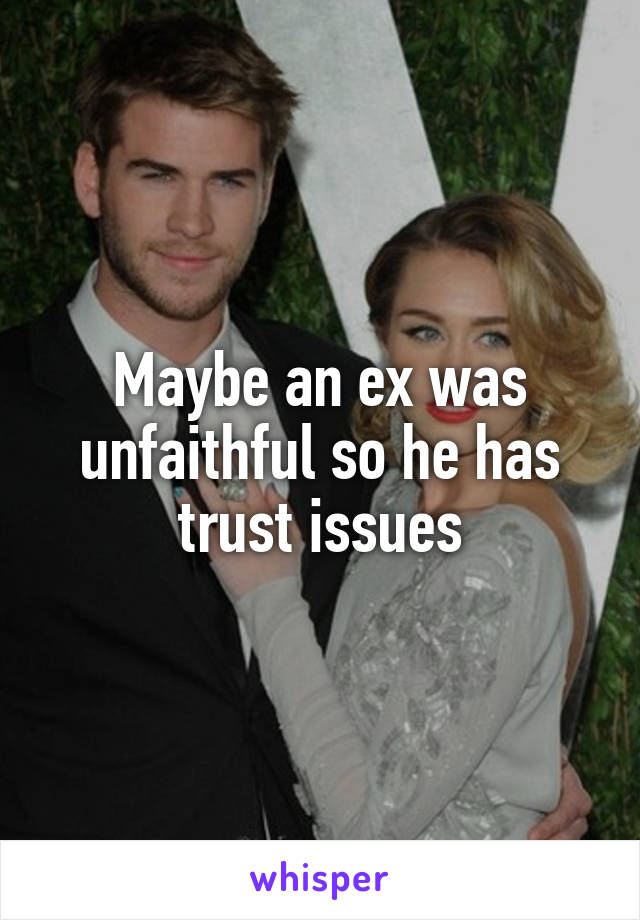 Maybe an ex was unfaithful so he has trust issues