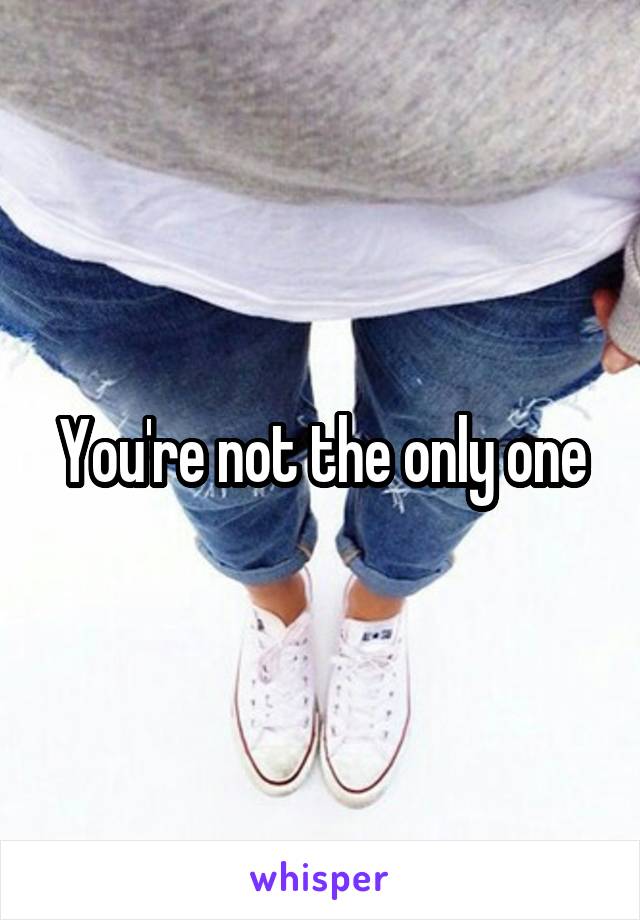 You're not the only one