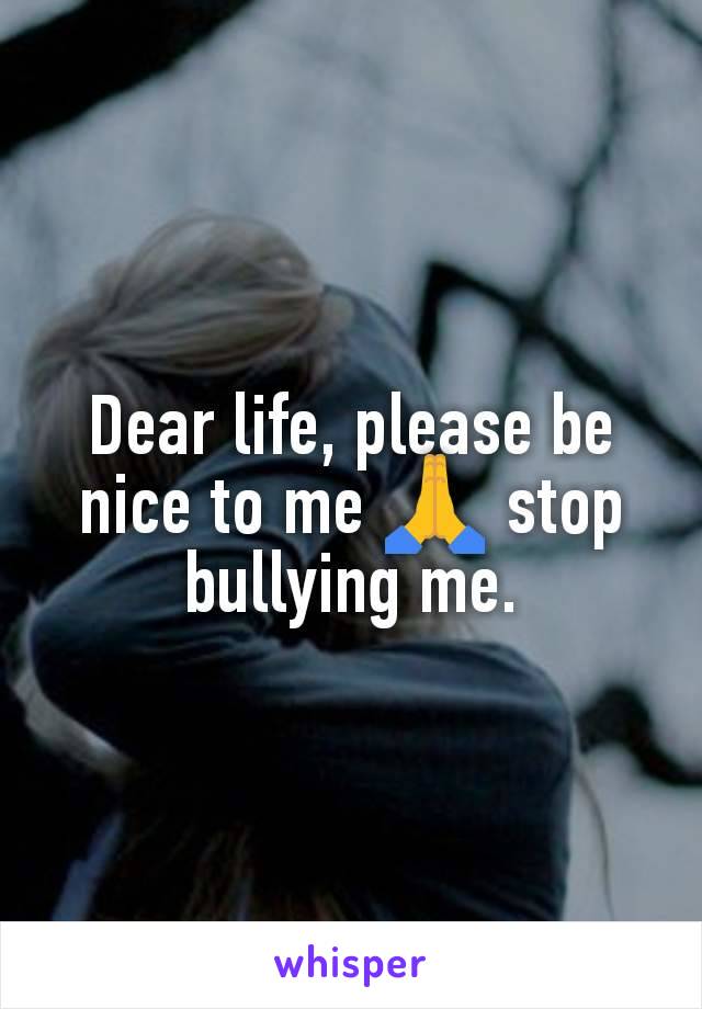 Dear life, please be nice to me 🙏 stop bullying me.