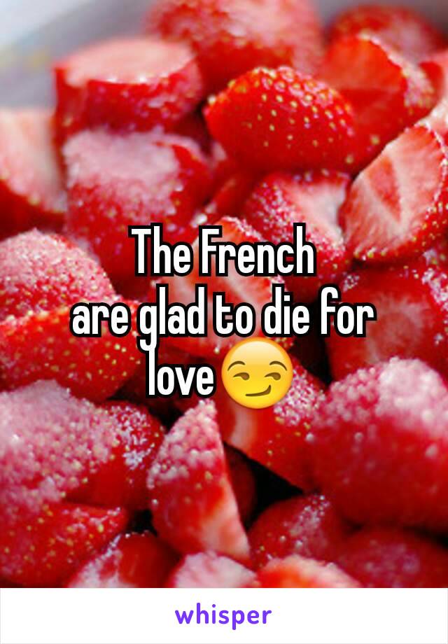 The French
are glad to die for
love😏