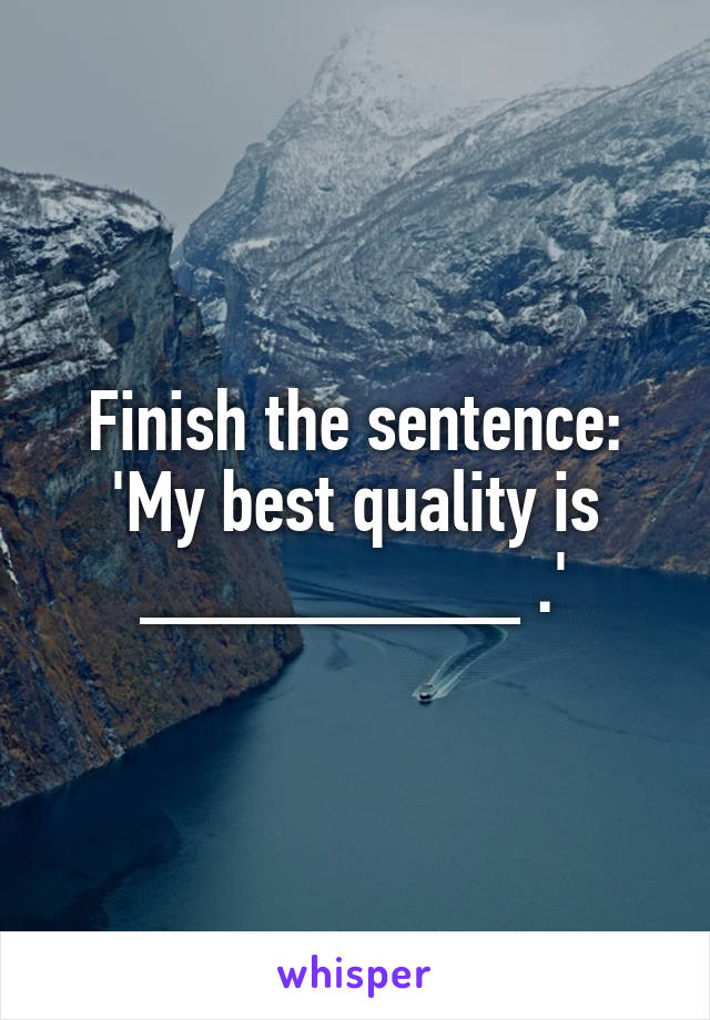 Finish the sentence: 'My best quality is _________ .'