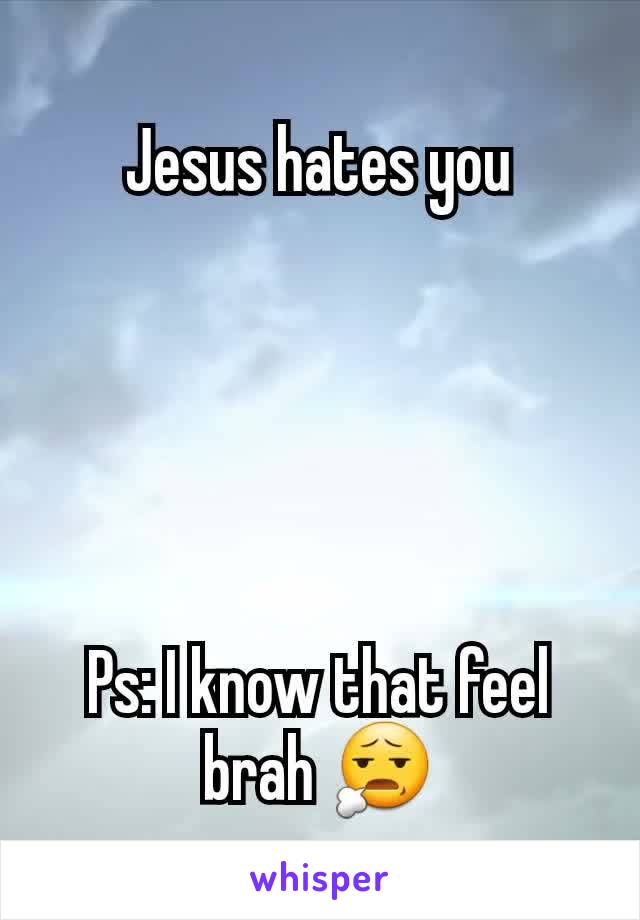 Jesus hates you





Ps: I know that feel brah 😧