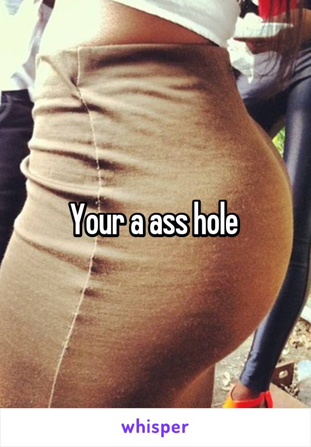 Your a ass hole 