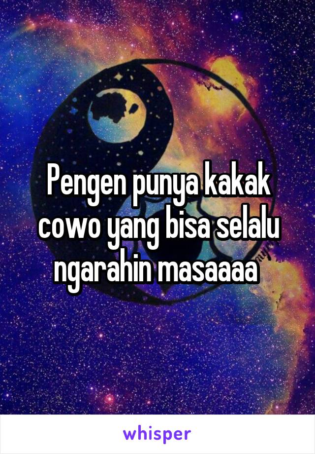 Pengen punya kakak cowo yang bisa selalu ngarahin masaaaa 