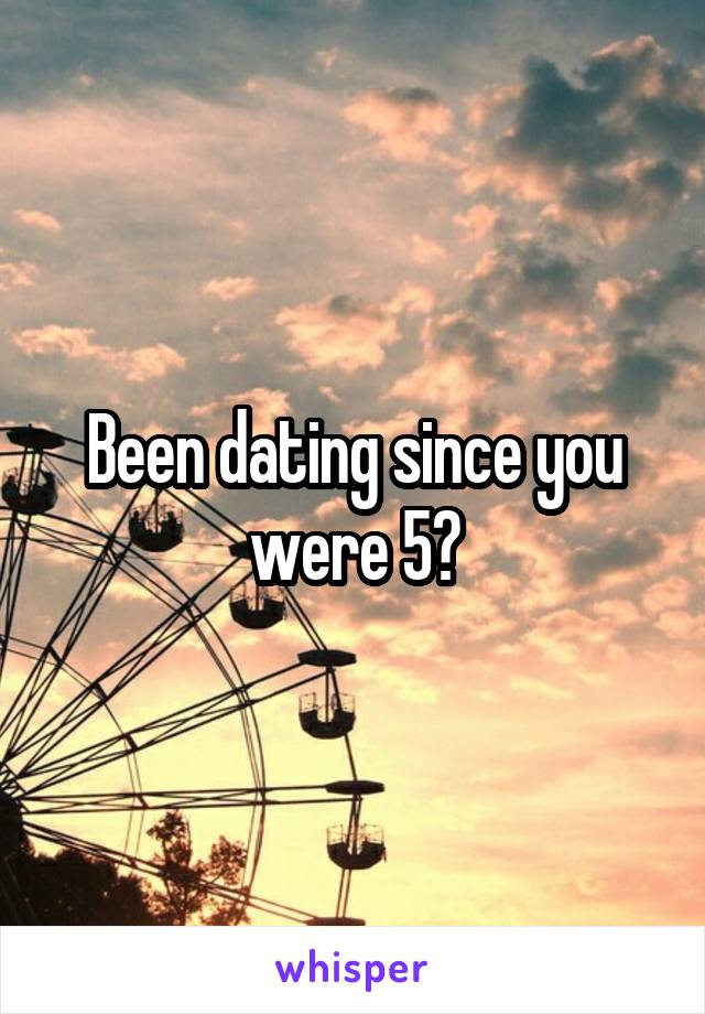 Been dating since you were 5?