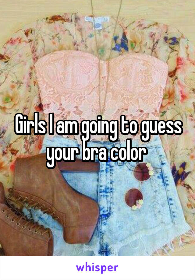 Girls I am going to guess your bra color 