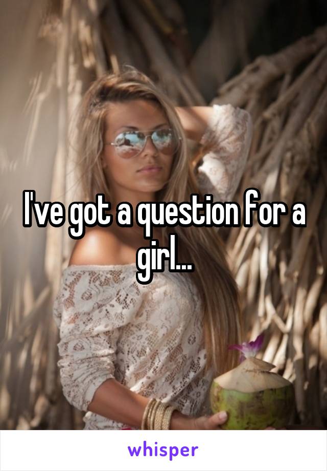 I've got a question for a girl...