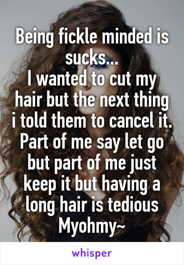 Being fickle minded is sucks...
I wanted to cut my hair but the next thing i told them to cancel it. Part of me say let go but part of me just keep it but having a long hair is tedious
Myohmy~