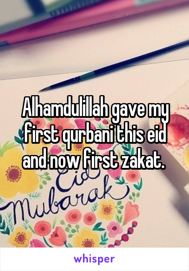 Alhamdulillah gave my first qurbani this eid and now first zakat. 