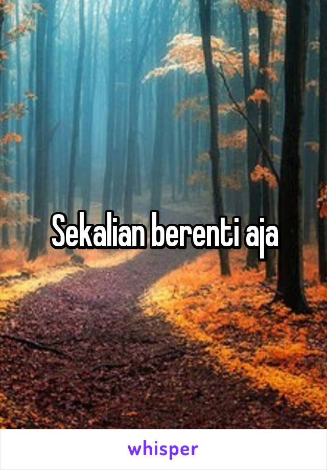 Sekalian berenti aja