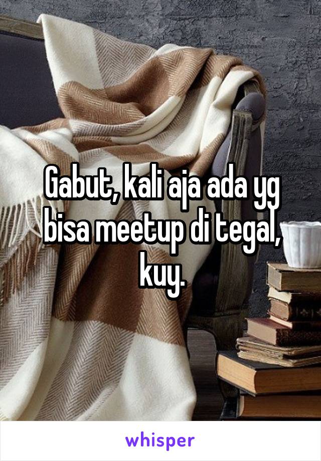 Gabut, kali aja ada yg bisa meetup di tegal, kuy.