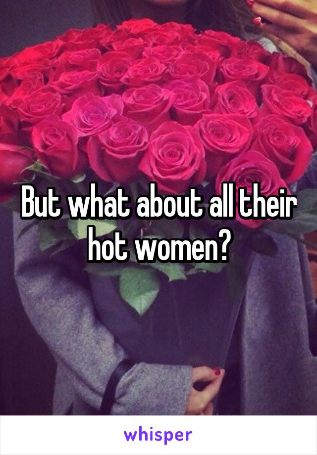 But what about all their hot women?