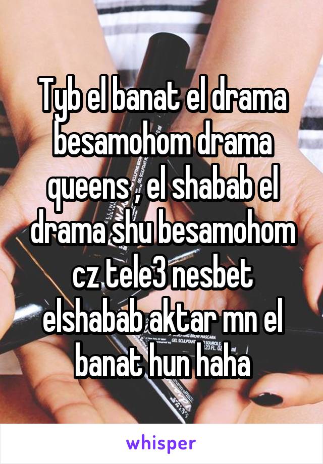 Tyb el banat el drama besamohom drama queens , el shabab el drama shu besamohom cz tele3 nesbet elshabab aktar mn el banat hun haha