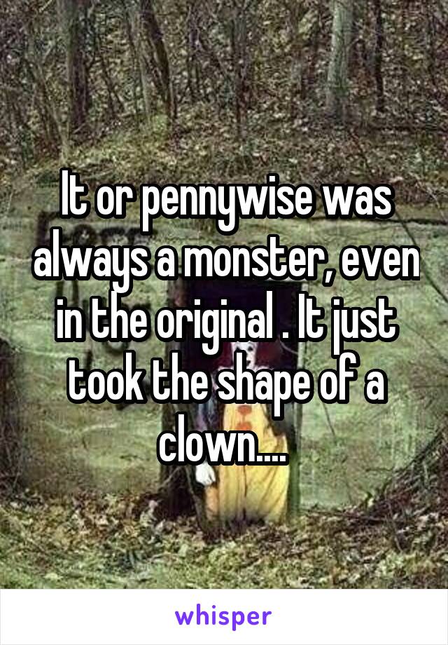 It or pennywise was always a monster, even in the original . It just took the shape of a clown.... 