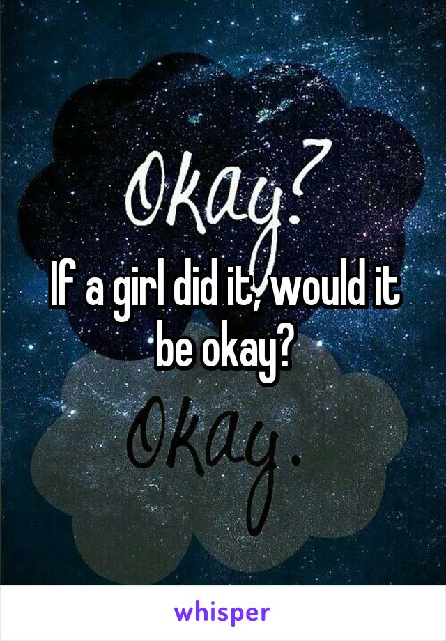 If a girl did it, would it be okay?