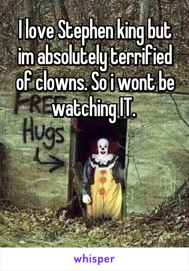 I love Stephen king but im absolutely terrified of clowns. So i wont be watching IT. 




