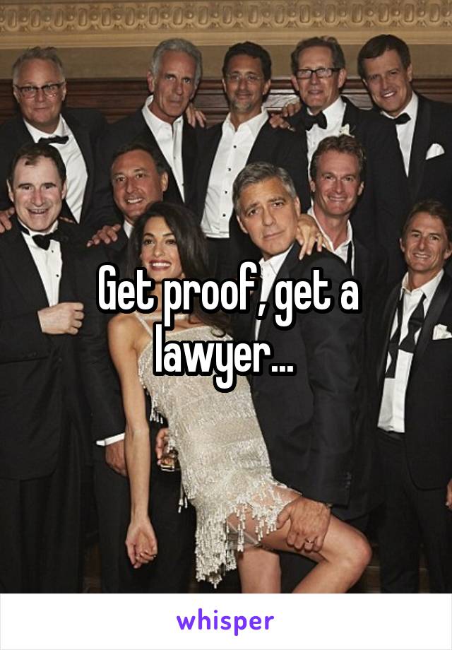 Get proof, get a lawyer... 