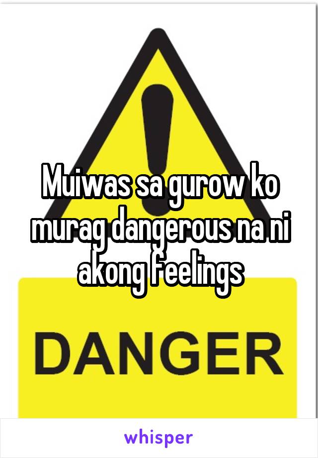 Muiwas sa gurow ko murag dangerous na ni akong feelings