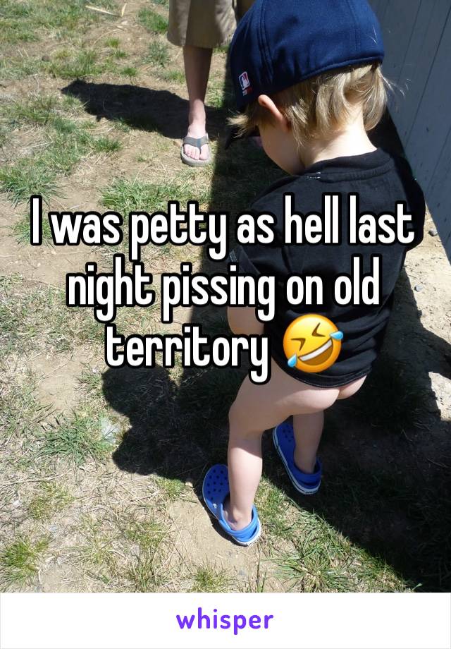 I was petty as hell last night pissing on old territory 🤣